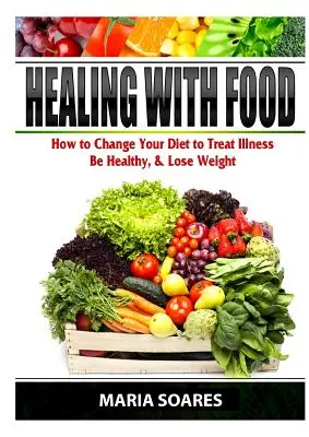 Vindecarea cu alimente: Cum să vă schimbați dieta pentru a trata bolile, a fi sănătos și a pierde în greutate - Healing with Food: How to Change Your Diet to Treat Illness, Be Healthy, & Lose Weight