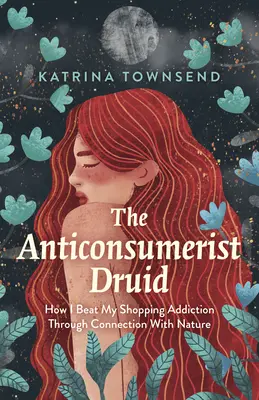Druidul anticonsumist: Cum mi-am învins dependența de cumpărături prin conectarea cu natura - The Anti-Consumerist Druid: How I Beat My Shopping Addiction Through Connection with Nature