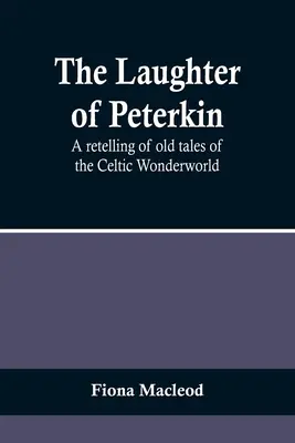 Râsul lui Peterkin: O repovestire a vechilor povești din lumea celtică a minunilor - The Laughter of Peterkin: A retelling of old tales of the Celtic Wonderworld