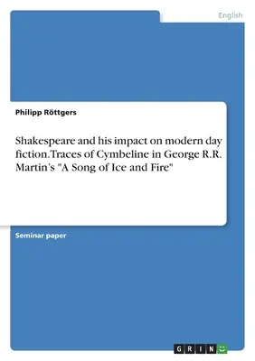 Shakespeare și impactul său asupra ficțiunii moderne. Urme de Cymbeline în A Song of Ice and Fire a lui George R.R. Martin - Shakespeare and his impact on modern day fiction. Traces of Cymbeline in George R.R. Martin's A Song of Ice and Fire