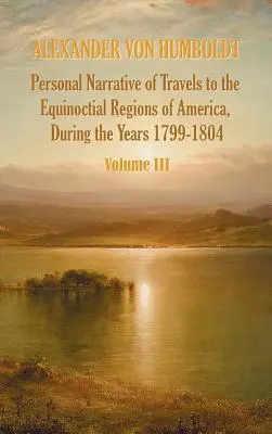 Narațiunea personală a călătoriilor în regiunile ecuatoriale ale Americii, în timpul anilor 1799-1804 - Volumul 3 - Personal Narrative of Travels to the Equinoctial Regions of America, During the Year 1799-1804 - Volume 3