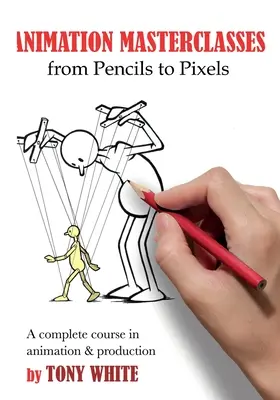Masterclass-uri de animație: De la creioane la pixeli: Un curs complet în animație și producție - Animation Masterclasses: From Pencils to Pixels: A Complete Course in Animation & Production