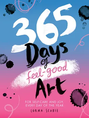 365 Days of Feel-Good Art: Pentru autoîngrijire și bucurie, în fiecare zi a anului - 365 Days of Feel-Good Art: For Self-Care and Joy, Every Day of the Year