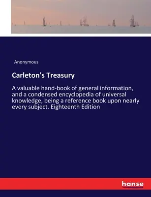 Carleton's Treasury: A valuable hand-book of general information, and a condensed encyclopedia of universal knowledge, being a reference bo