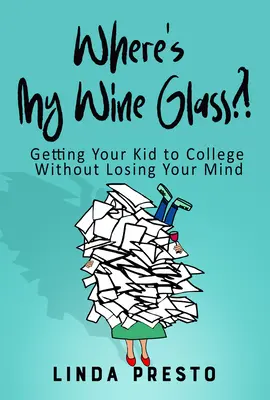Unde mi-e paharul de vin?! Getting Your Kid to College Without Losing Your Mind - Where's My Wine Glass?!: Getting Your Kid to College Without Losing Your Mind