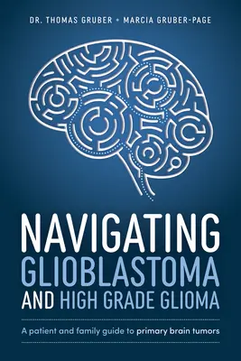 Navigarea în glioblastom și gliom de grad înalt: Un ghid al pacientului și al familiei pentru tumorile cerebrale primare - Navigating Glioblastoma and High-Grade Glioma: A Patient and Family Guide to Primary Brain Tumors