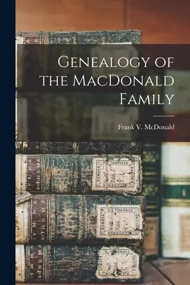 Genealogia familiei MacDonald (McDonald Frank V. (Frank Virgil) 18) - Genealogy of the MacDonald Family (McDonald Frank V. (Frank Virgil) 18)