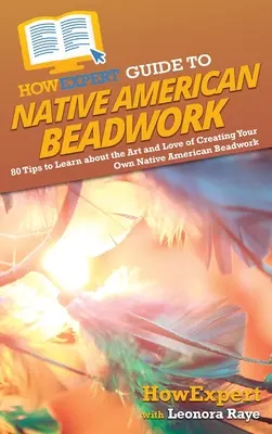 HowExpert Guide to Native American Beadwork: 80 de sfaturi pentru a învăța despre arta și dragostea de a vă crea propriile mărgele native americane - HowExpert Guide to Native American Beadwork: 80 Tips to Learn about the Art and Love of Creating Your Own Native American Beadwork