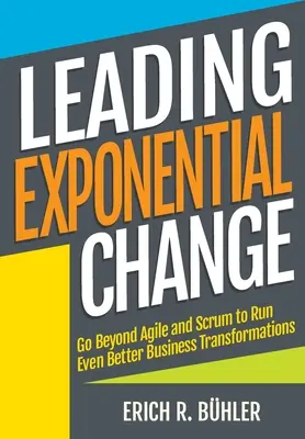 Leading Exponential Change: Mergeți dincolo de Agile și Scrum pentru a conduce transformări de afaceri și mai bune - Leading Exponential Change: Go beyond Agile and Scrum to run even better business transformations