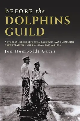 Before The Dolphins Guild: O poveste a eforturilor eroice de a salva două echipaje de submarine ale Marinei prinse sub mare în 1915 și 1916 - Before The Dolphins Guild: A Story of Heroic Efforts to Save Two Navy Submarine Crews Trapped Under the Sea in 1915 and 1916