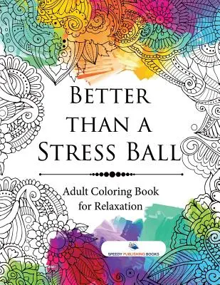 Better than a Stress Ball: Carte de colorat pentru adulți pentru relaxare - Better than a Stress Ball: Adult Coloring Book for Relaxation