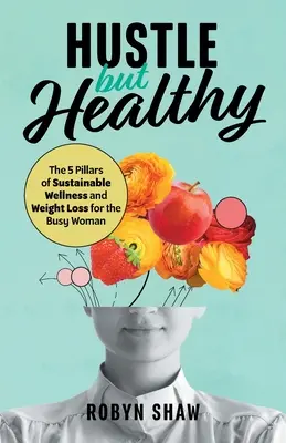 Hustle but Healthy: Cei 5 piloni ai bunăstării durabile și ai pierderii în greutate pentru femeia ocupată - Hustle but Healthy: The 5Pillars of Sustainable Wellness and Weight Loss for the Busy Woman