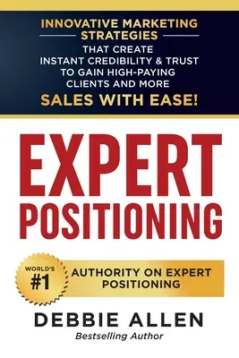 Expert Positioning: Innovative Marketing Strategies That Create Instant Credibility & Trust to Gain High-Paying Clients and More Sales wit