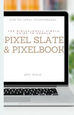 Ghidul ridicol de simplu pentru Google Pixel Slate și Pixelbook: Un ghid practic pentru a începe cu Chromebooks și tablete care rulează Chrome OS - The Ridiculously Simple Guide to Google Pixel Slate and Pixelbook: A Practical Guide to Getting Started with Chromebooks and Tablets Running Chrome OS