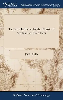 The Scots Gardener for the Climate of Scotland, în trei părți: Together With the Gardener's Kalendar, the Florist's Vade-mecum, the Practical Bee-mas - The Scots Gardener for the Climate of Scotland, in Three Parts: Together With the Gardener's Kalendar, the Florist's Vade-mecum, the Practical Bee-mas