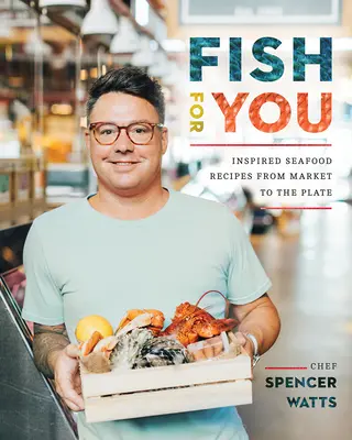 Pește pentru tine: Rețete inspirate cu fructe de mare de la piață la farfurie - Fish for You: Inspired Seafood Recipes from Market to the Plate