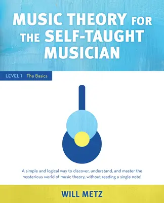 Teoria muzicii pentru muzicianul autodidact: Nivelul 1: Noțiuni de bază - Music Theory for the Self-Taught Musician: Level 1: The Basics