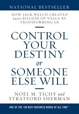 Controlează-ți destinul sau îl va controla altcineva: Cum a creat Jack Welch o valoare de 400 de miliarde de dolari prin transformarea GE - Control Your Destiny or Someone Else Will: How Jack Welch Created $400 Billion of Value by Transforming GE