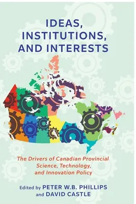 Idei, instituții și interese: Factorii determinanți ai politicii provinciale canadiene în domeniul științei, tehnologiei și inovării - Ideas, Institutions, and Interests: The Drivers of Canadian Provincial Science, Technology, and Innovation Policy