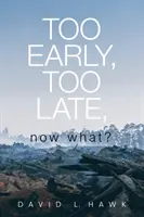 Prea devreme, prea târziu, și acum ce? - Too Early, Too Late, Now What?