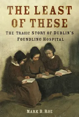 The Least of These: The Dark Story of Dublin's Foundling Hospital