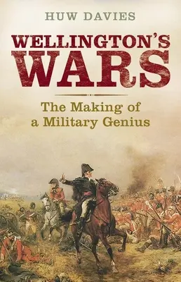 Războaiele lui Wellington: Crearea unui geniu militar - Wellington's Wars: The Making of a Military Genius