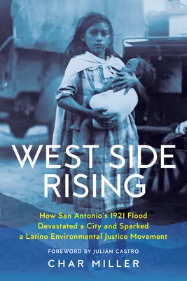 West Side Rising: Cum inundațiile din 1921 din San Antonio au devastat un oraș și au declanșat o mișcare latino-americană de justiție ecologică - West Side Rising: How San Antonio's 1921 Flood Devastated a City and Sparked a Latino Environmental Justice Movement