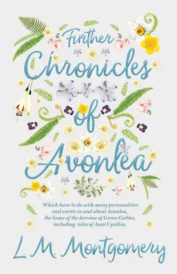 Further Chronicles of Avonlea: Care au de-a face cu multe personalități și evenimente din și despre Avonlea, casa eroinei din Green Gables, Inc - Further Chronicles of Avonlea: Which Have to do with Many Personalities and Events in and About Avonlea, The Home of the Heroine of Green Gables, Inc