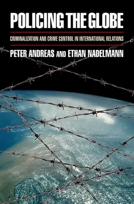Poliția globală: Criminalizarea și controlul criminalității în relațiile internaționale - Policing the Globe: Criminalization and Crime Control in International Relations