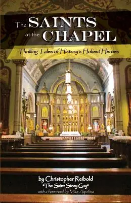 The Saints at the Chapel: Thrilling Tales of History's Holiest Heroes (Povești palpitante despre cei mai sfinți eroi ai istoriei) - The Saints at the Chapel: Thrilling Tales of History's Holiest Heroes