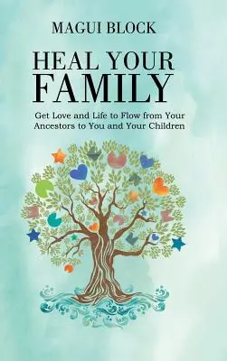 Vindecă-ți familia: Fă ca iubirea și viața să curgă de la strămoșii tăi la tine și la copiii tăi - Heal Your Family: Get Love and Life to Flow from Your Ancestors to You and Your Children
