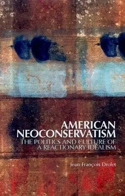 Neoconservatorismul american: Politica și cultura unui idealism reacționar: The Politics and Culture of a Reactionary Idealism - American Neoconservatism: The Politics and Culture of a Reactionary Idealism