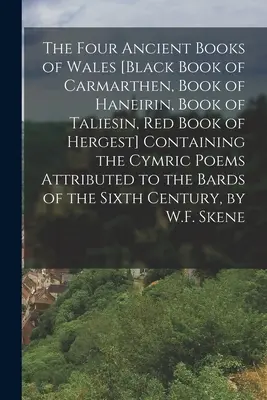 Cele patru cărți vechi din Țara Galilor [Cartea neagră din Carmarthen, Cartea lui Haneirin, Cartea lui Taliesin, Cartea roșie din Hergest] Conținând poezii cymrice atribuite - The Four Ancient Books of Wales [Black Book of Carmarthen, Book of Haneirin, Book of Taliesin, Red Book of Hergest] Containing the Cymric Poems Attrib