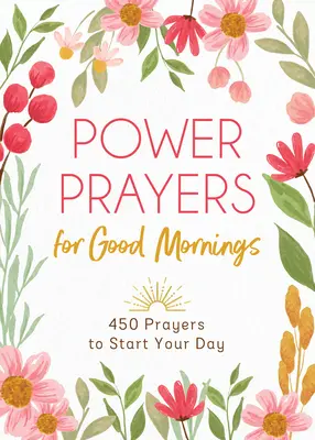 Rugăciuni puternice pentru dimineți bune: 450 de rugăciuni pentru a-ți începe ziua - Power Prayers for Good Mornings: 450 Prayers to Start Your Day