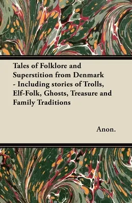 Tales of Folklore and Superstition from Denmark - Inclusiv povești despre troli, elfi, fantome, comori și tradiții de familie;Inclusiv povești despre T - Tales of Folklore and Superstition from Denmark - Including stories of Trolls, Elf-Folk, Ghosts, Treasure and Family Traditions;Including stories of T