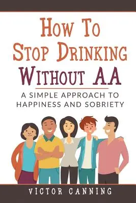 Cum să nu mai bei fără AA: O abordare simplă a fericirii și a sobrietății - How to Stop Drinking Without AA: A Simple Approach to Happiness and Sobriety