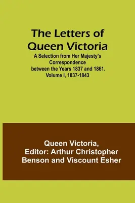 Scrisorile reginei Victoria: A Selection from Her Majesty's Correspondence between the Years 1837 and 1861. Volumul I, 1837-1843 - The Letters of Queen Victoria: A Selection from Her Majesty's Correspondence between the Years 1837 and 1861. Volume I, 1837-1843