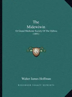 The Midewiwin: Or Grand Medicine Society Of The Ojibwa (1891)