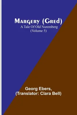 Margery (Gred): A Tale Of Old Nuremberg (Volumul 5) - Margery (Gred): A Tale Of Old Nuremberg (Volume 5)