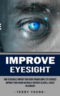 Îmbunătățirea vederii: Cum să vă îmbunătățiți în mod natural vederea prin exerciții simple pentru ochi (Improve Your Vision Naturally Without Glasses, Lens - Improve Eyesight: How to Naturally Improve Your Vision Through Simple Eye Exercises (Improve Your Vision Naturally Without Glasses, Lens