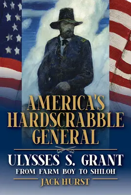 America's Hardscrabble General: Ulysses S. Grant, de la fermier la Shiloh - America's Hardscrabble General: Ulysses S. Grant, from Farm Boy to Shiloh