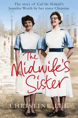 The Midwife's Sister: Povestea lui Jennifer Worth de la Call The Midwife de sora ei Christine - The Midwife's Sister: The Story of Call The Midwife's Jennifer Worth by her sister Christine