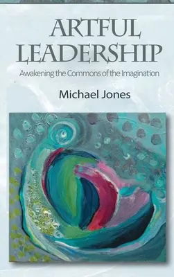Leadership artistic: Trezirea spațiului comun al imaginației (Awakening the Commons of the Imagination) - Artful Leadership: Awakening the Commons of the Imagination
