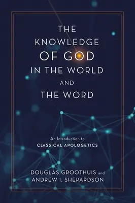 Cunoașterea lui Dumnezeu în lume și în Cuvânt: O introducere în apologetica clasică - The Knowledge of God in the World and the Word: An Introduction to Classical Apologetics