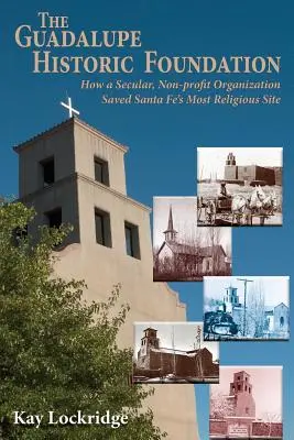 Fundația istorică Guadalupe: Cum o organizație laică, non-profit, a salvat cel mai religios sit din Santa Fe - The Guadalupe Historic Foundation: How a Secular, Non-profit Organization Saved Santa Fe's Most Religious Site