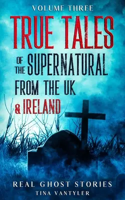 Real Ghost Stories: True Tales Of The Supernatural From the UK & Ireland Volume Three - Real Ghost Stories: True Tales Of The Supernatural From The UK & Ireland Volume Three