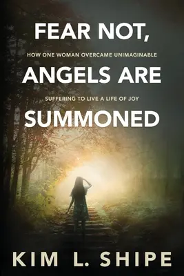 Nu vă temeți, îngerii sunt chemați: Cum a învins o femeie o suferință inimaginabilă pentru a trăi o viață plină de bucurie - Fear Not, Angels Are Summoned: How One Woman Overcame Unimaginable Suffering to Live a Life of Joy