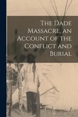 Masacrul de la Dade, o relatare a conflictului și a înmormântării - The Dade Massacre, an Account of the Conflict and Burial