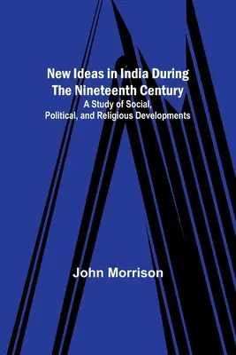 Idei noi în India în timpul secolului al XIX-lea; un studiu al evoluțiilor sociale, politice și religioase - New Ideas in India During the Nineteenth Century; A Study of Social, Political, and Religious Developments