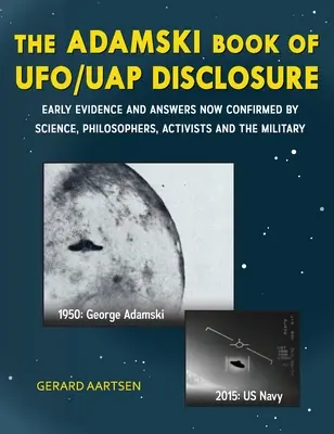 The Adamski Book of UFO/UAP Disclosure: Primele dovezi și răspunsuri confirmate acum de știință, filosofi, activiști și armată - The Adamski Book of UFO/UAP Disclosure: Early evidence and answers now confirmed by science, philosophers, activists, and the military